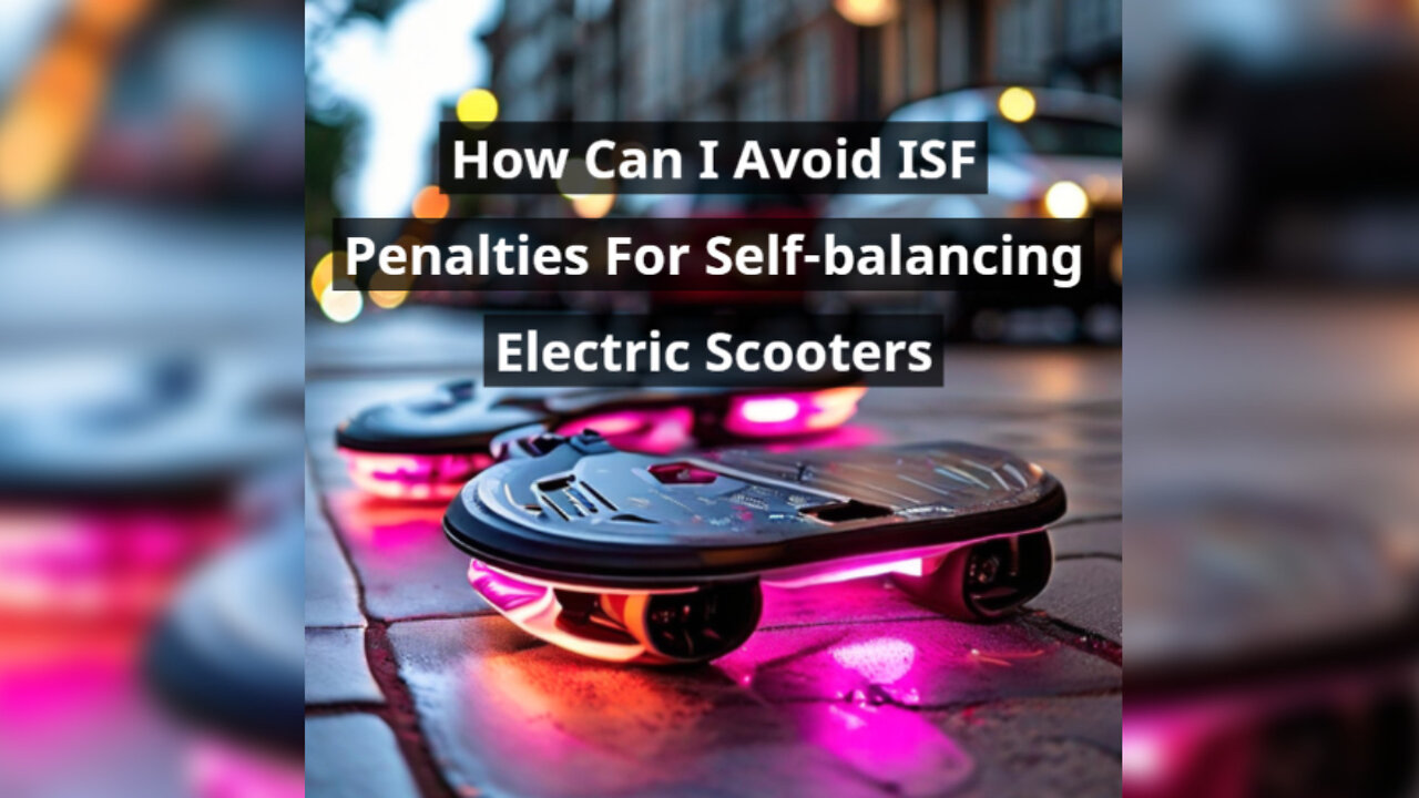 Mastering ISF Compliance: Protect Your Hoverboard Imports