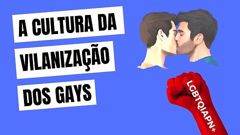 A CULTURA DA VILANIZAÇÃO DOS GAYS!