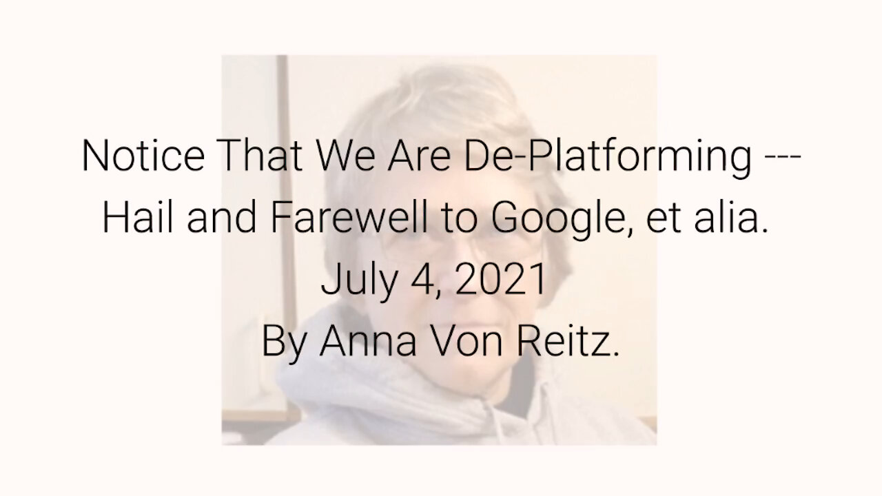 Notice That We Are De-Platforming-Hail and Farewell to Google et alia July 4, 2021 By Anna Von Reitz