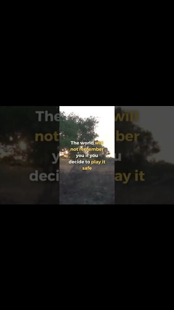 The world will NOT REMEMBER you, if you decide to play it SAFE