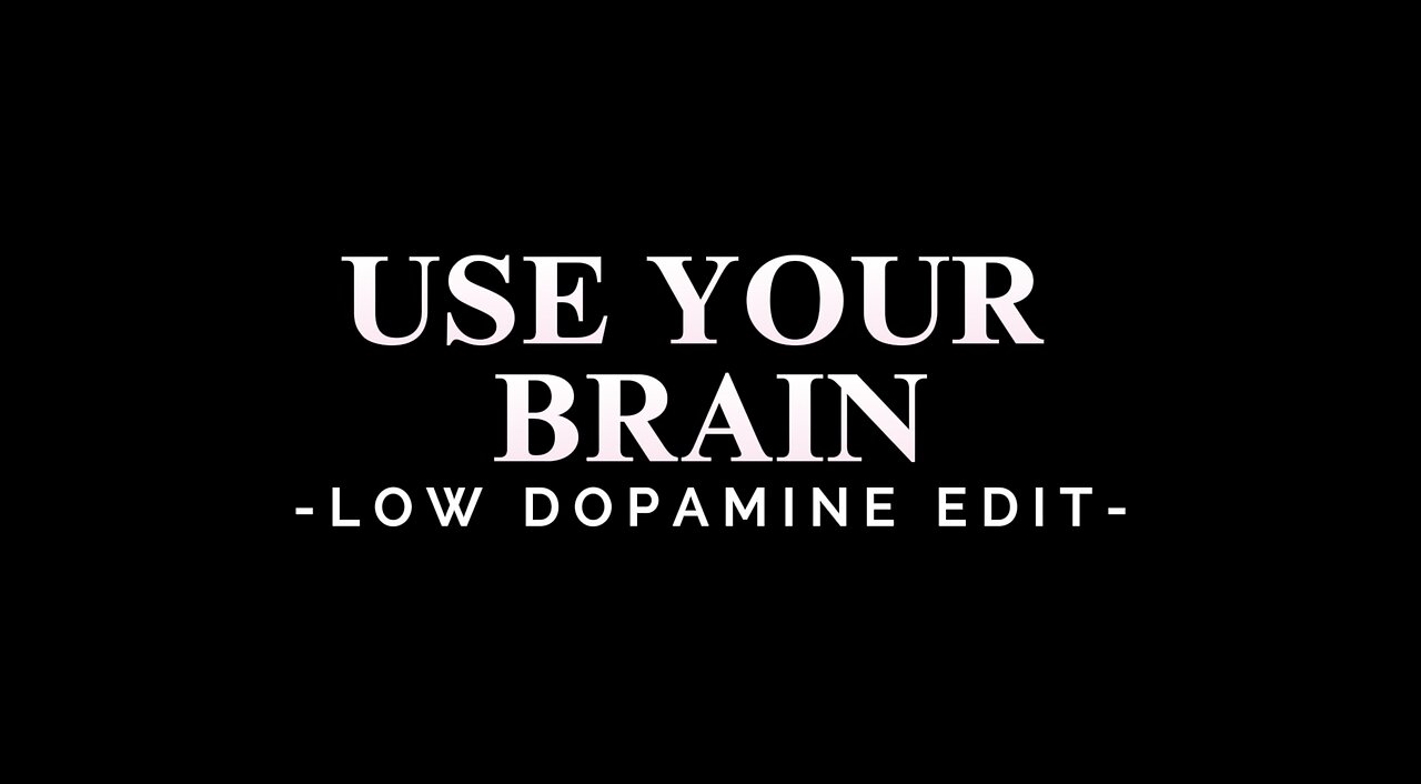 USE YOUR BRAIN - LOW DOPAMINE EDIT