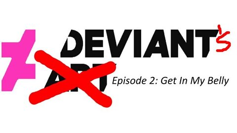 Deviant's Episode 2: Get in My Belly