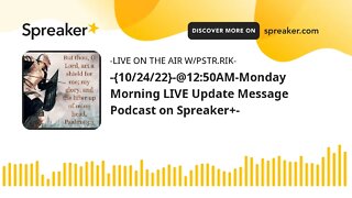 -{10/24/22}-@12:50AM-Monday Morning LIVE Update Message Podcast on Spreaker+-