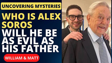 UNCOVERING MYSTERIES WHO IS ALEX SOROS WILL HE BE AS EVIL AS HIS FATHER | William & Matt