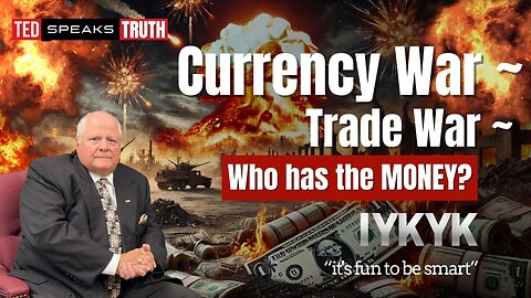 Currency War ~ Trade War ~ Who has the MONEY? I Y K Y K “it’s fun to be smart”