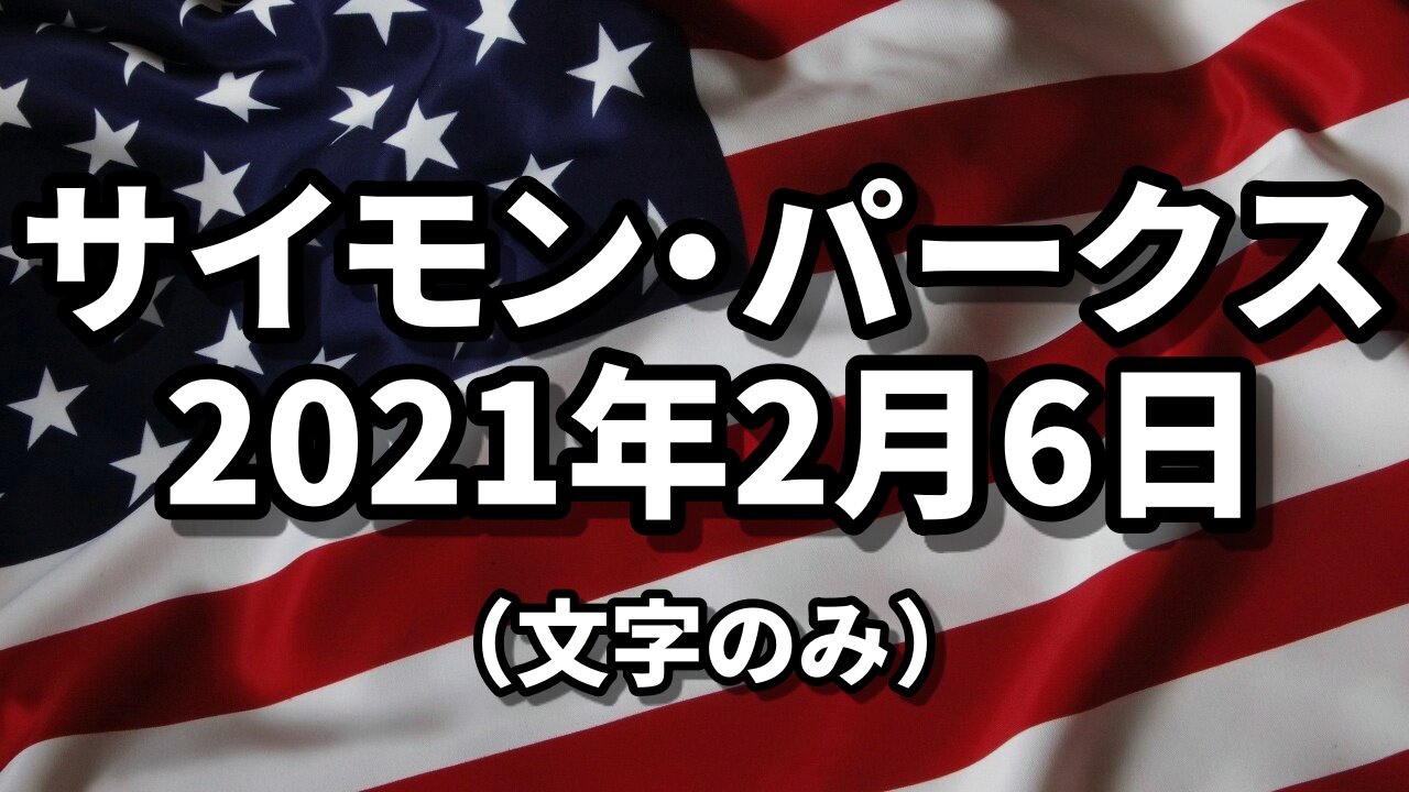【文字のみ】2月06日のアップデート サイモン・パークス 6TH FEBRUARY UPDATE CURRENT NEWS Simon Parkes 2021/02/06