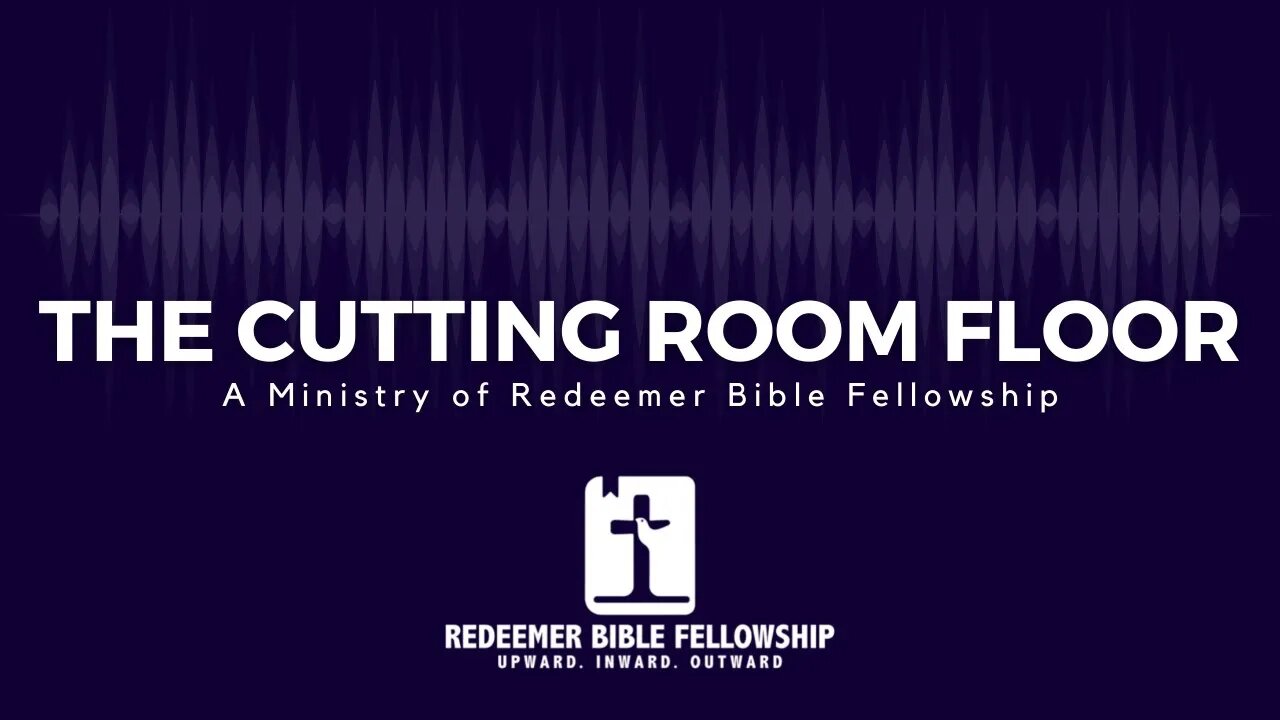 The Cutting Room Floor Ep 6 - "What are the Means of Grace?"