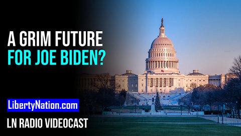 A Grim Future for Joe Biden? – LN Radio Videocast – Full Show