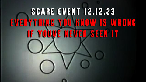 Scare Event Dec 12 - Everything You Know is Wrong, If Youve Never Seen It