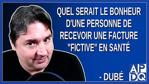 Quel serait le bonheur d'un citoyen de recevoir une facture fictive en santé. Dit Dubé