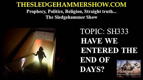 THE SLEDGEHAMMER SHOW SH333 HAVE WE ENTERED THE END OF DAYS