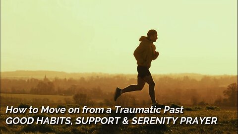 HOW TO MOVE ON FROM A TRAUMATIC PAST : GOOD HABITS, SUPPORT & SERENITY PRAYER
