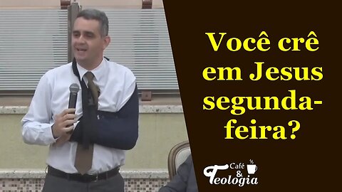 Você crê em Jesus Cristo segunda-feira?