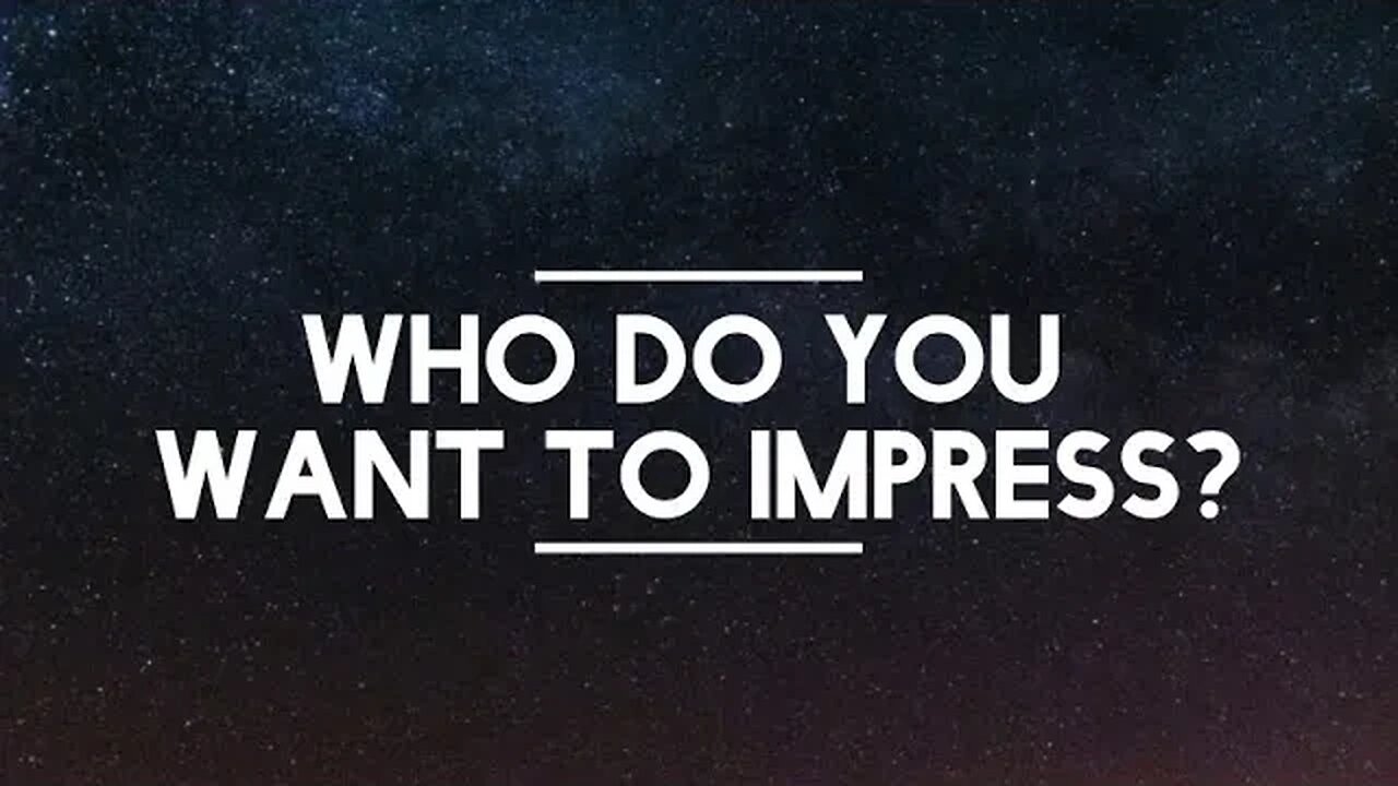 WHO DO YOU WANT TO IMPRESS?