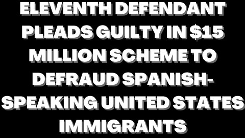 |NEWS| Eleventh Defendant Pleads Guilty in $15 Million Scheme to Defraud Spanish-Speaking Immigrants
