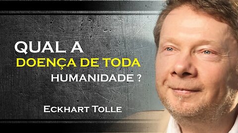 VOCÊ SABE QUAL É A DOENÇA DE TODA HUMANIDADE, ECKHART TOLLE DUBLADO 2023