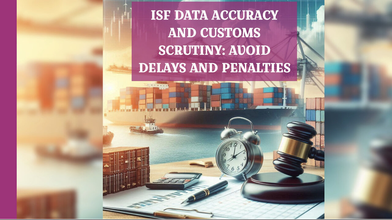 Mastering ISF: Ensuring Data Accuracy and Navigating Customs Scrutiny