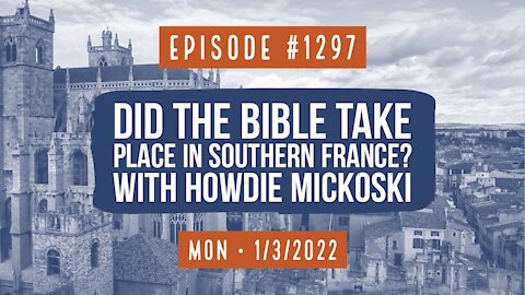 #1297 Did The Bible Take Place In Southern France? With Howdie Mickoski
