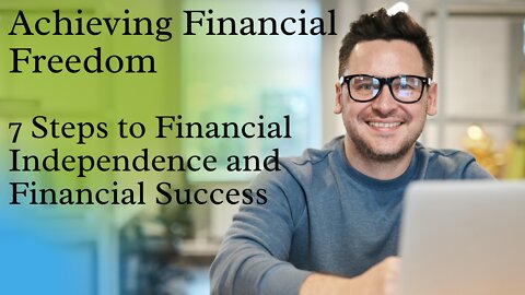 Achieving Financial Freedom - 7 Steps to Financial Independence and Financial Success