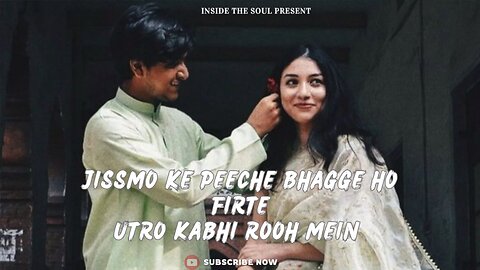 Jissmo ke peeche bhagge ho firte (Arijit Singh )