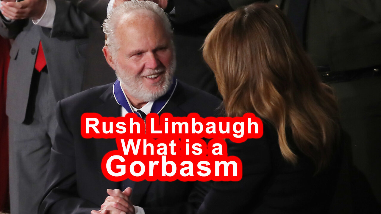 Rush Limbaugh ......What is a Gorbasm