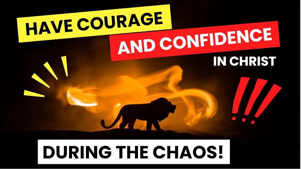Have Courage and Confidence During the Chaos!