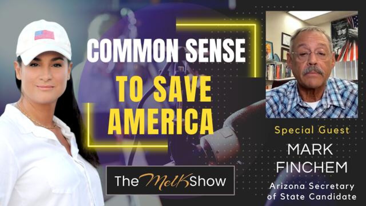 MEL K & AZ CANDIDATE MARK FINCHEM ON USING COMMON SENSE TO SAVE AMERICA 6-27-22