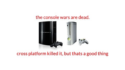 the console war is dead thankfully, cross platform is amazing