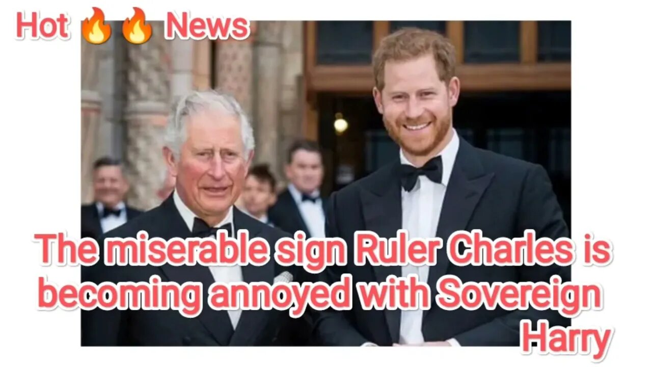 The miserable sign Ruler Charles is becoming annoyed with Sovereign Harry