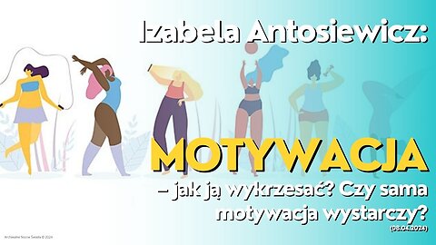 Izabela Antosiewicz: Motywacja – jak ją wykrzesać? Czy sama motywacja wystarczy? (08.04.2024)