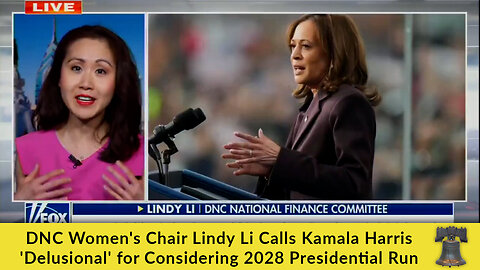 DNC Women's Chair Lindy Li Calls Kamala Harris 'Delusional' for Considering 2028 Presidential Run