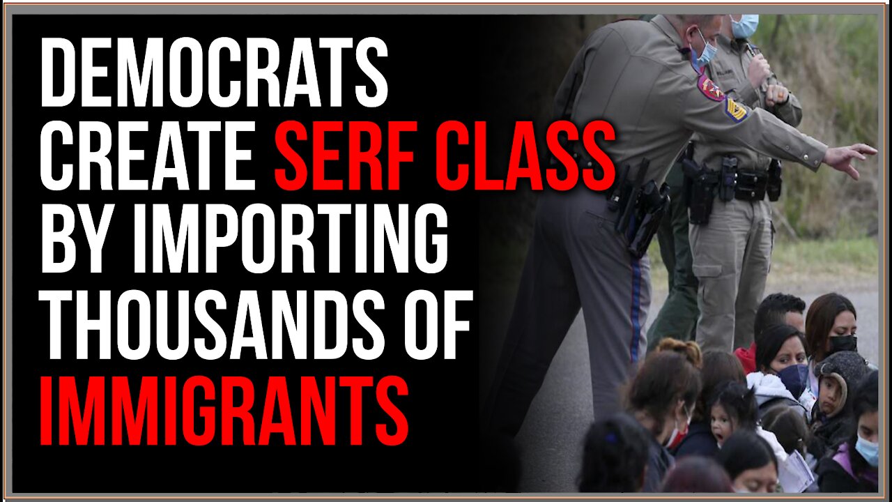 Democrats Create SERF CLASS By Importing Thousands Of Immigrants, Releasing Them Into The US