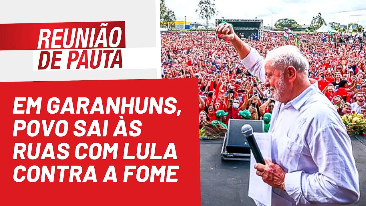 Em Garanhuns, povo sai às ruas com Lula contra a fome - Reunião de Pauta nº 1.008 - 21/07/22