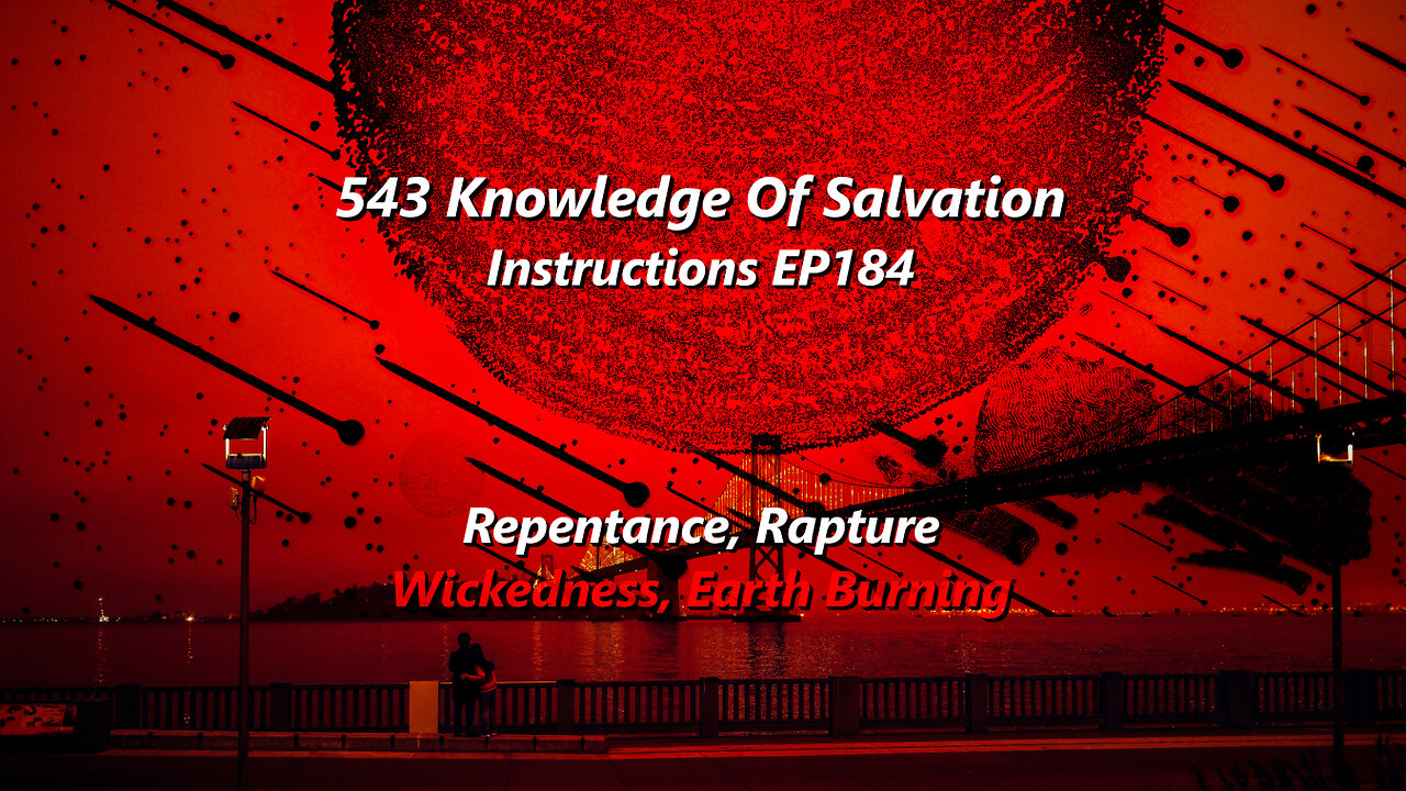 543 Knowledge Of Salvation - Instructions EP184 - Repentance, Rapture, Wickedness, Earth Burning