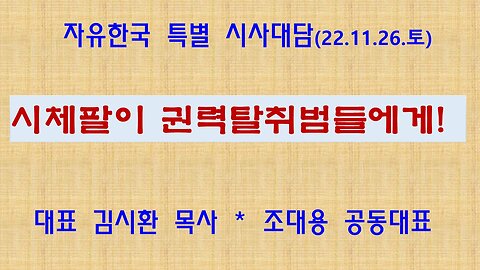 시체팔이 권력탈취범들에게! (221126 토) [자유한국 특별 시사대담] 대표 김시환 목사 * 조대용 공동대표