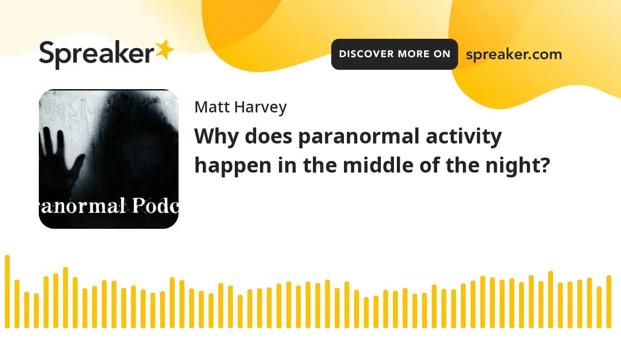 Why do ghosts and paranormal activity happen in the middle of the night?