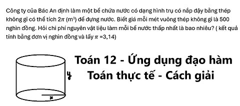 Toán 12: Công ty của Bác An định làm một bể chứa nước có dạng hình trụ có nắp đậy bằng