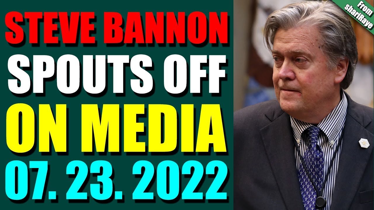 BIG UPDATES TODAY BY SHARIRAYE JULY 23, 2022 - STEVE BANNON SPOUTS OFF ON MEDIA