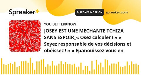 JOSEY EST UNE MECHANTE TCHIZA SANS ESPOIR_« Osez calculer ! » « Soyez responsable de vos décisions e