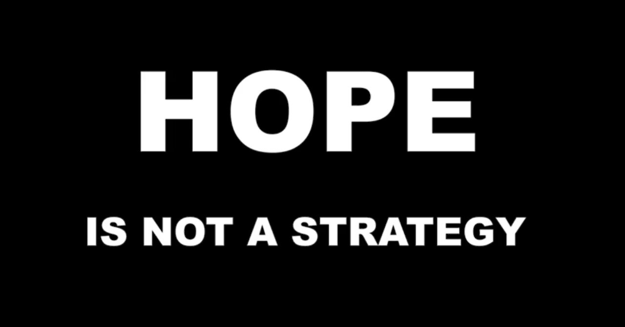 Hope is NOT a strategy - that will work!