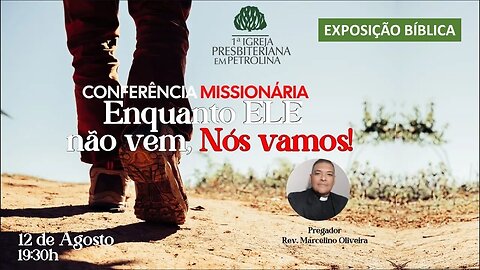 Exposição Bíblica Conferência Missionária: Enquanto ELE não vem, Nós vamos- 12/08/2023 Rev.Marcelino