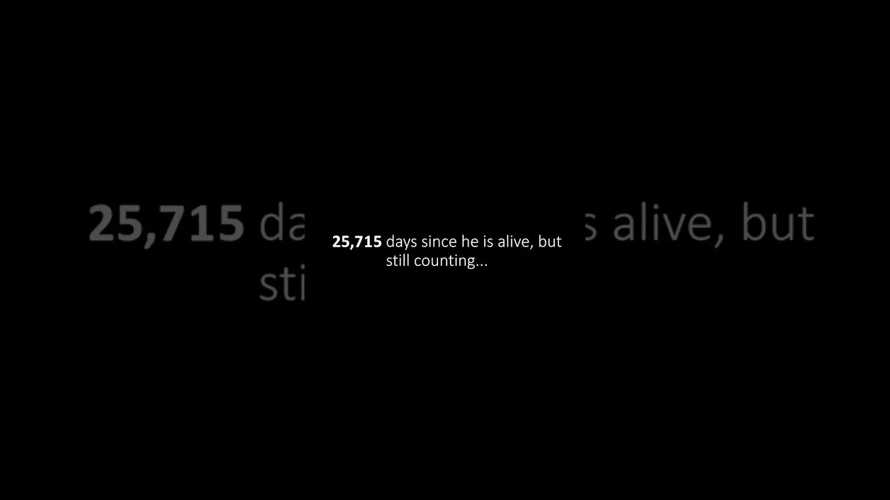 25,716 days since he is alive, but still counting