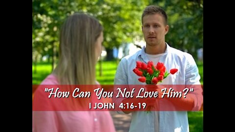 8-1-21 MESSAGE - "How Can You Not Love Him?"