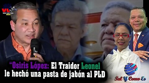 OSIRIS LOPEZ: EL TRAIDOR LEONEL LE HECHO UNA PASTA DE JABON AL PLD - TAL Y COMO ES