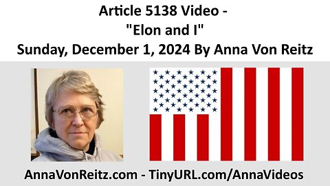 Article 5138 Video - Elon and I - Sunday, December 1, 2024 By Anna Von Reitz