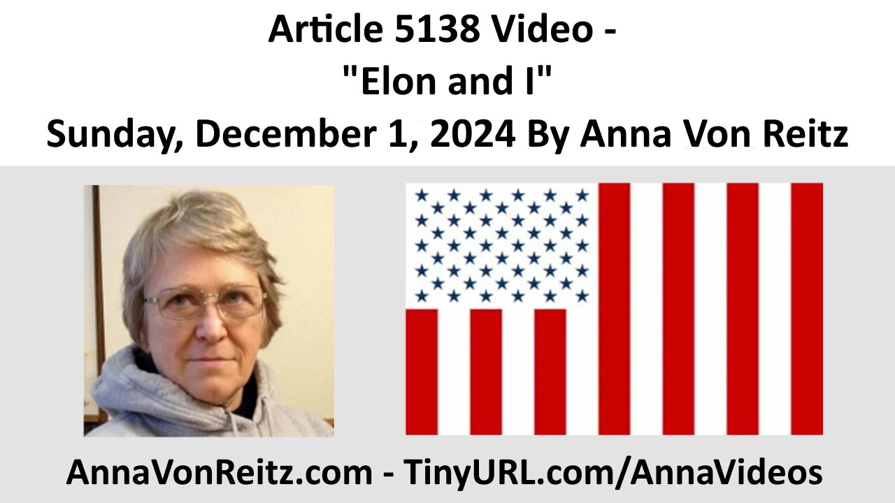 Article 5138 Video - Elon and I - Sunday, December 1, 2024 By Anna Von Reitz