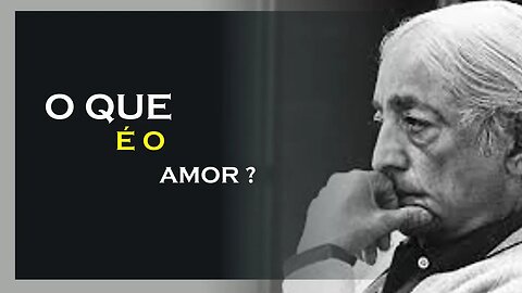 NÃO SABEMOS O QUE É O AMOR, JIDDU KRISHNAMURTI, MOTIVAÇÃO MESTRE