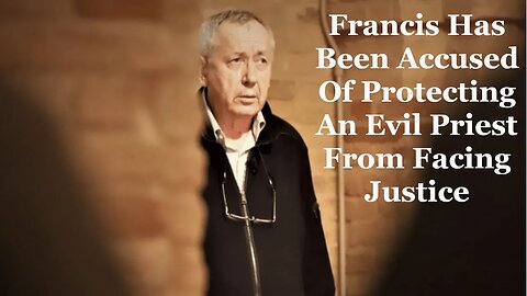 Francis Has Been Accused Of Protecting An Evil Priest From Facing Justice