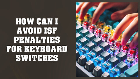 Dodging ISF Penalties: Importing Keyboard Switches with Ease!
