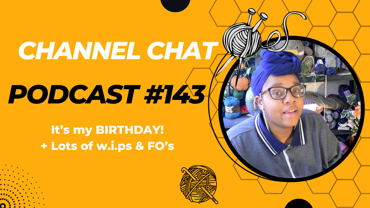 🧶Channel Chat 143: 🎊It's My Birthday🎊, Finished Objects, W.I.Ps, New pattern releases & more!